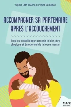 Accompagner sa partenaire après son accouchement. Tous les conseils pour soutenir le bien-être physique et émotionnel de la jeune maman, Virginie Loth