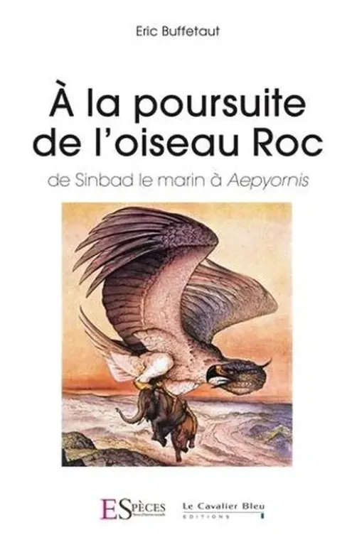 A la poursuite de l'Oiseau Roc. De Sinbad le marin à Aepyornis, Eric Buffetaut