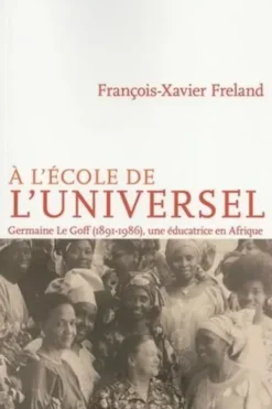A l'école de l'universel. Germaine Le Goff (1891-1986), une éducatrice en Afrique, François-Xavier Freland