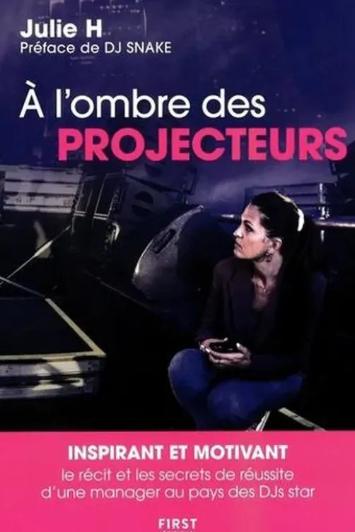 A l'ombre des projecteurs. Le récit et les secrets de réussite d'une manager au pays des DJs star, Julie H