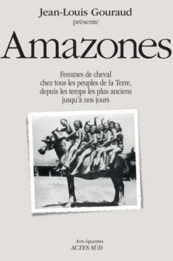 Amazones. Femmes de cheval chez tous les peuples de la terre, depuis les temps les plus anciens jusqu'à nos jours, Jean-Louis Gouraud