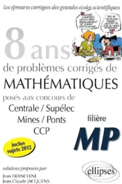 8 années de problèmes corrigés de mathématiques posés aux concours de Centrale/Supélec, Mines/Ponts, CCP 2005-2012. Filière MP, Jean Franchini