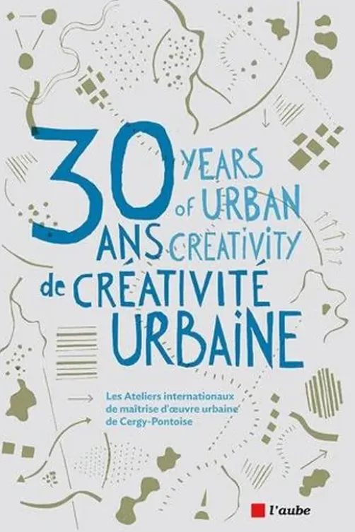30 ans de créativité urbaine. Les Ateliers internationaux de maîtrise d'oeuvre urbaine de Cergy-Pontoise, Edition bilingue français-anglais, Nicolas Détrie