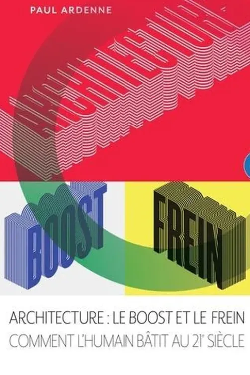 Architecture : le Boost et le Frein. Comment l'humain bâtit au 21e siècle, Paul Ardenne