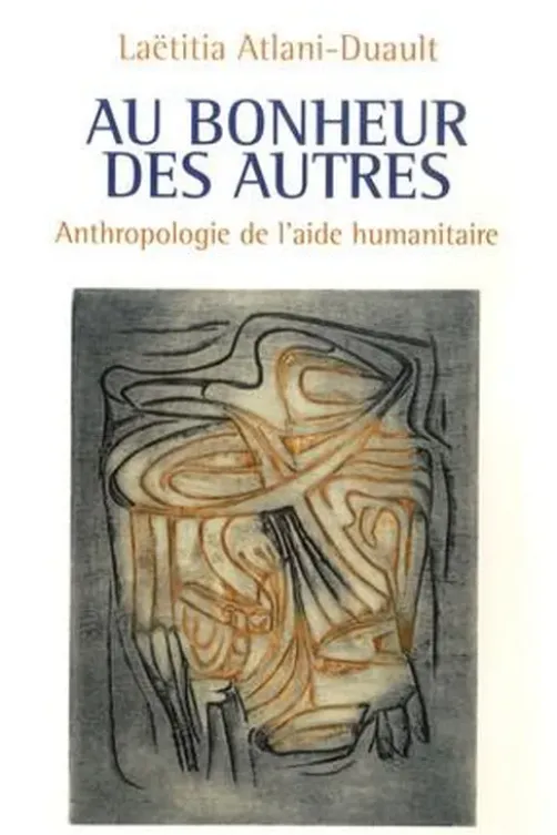 Au bonheur des autres. Anthropologie de l'aide humanitaire, Laëtitia Atlani-Duault
