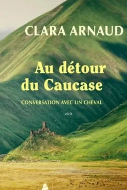 Au détour du Caucase. Conversation avec un cheval, Clara Arnaud