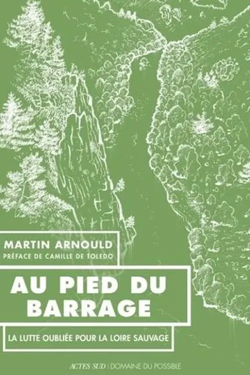 Au pied du barrage. La lutte oubliée pour la Loire sauvage, Martin Arnould