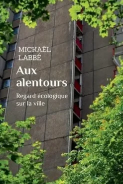 Aux alentours. Regard écologique sur la ville, Mickaël Labbé