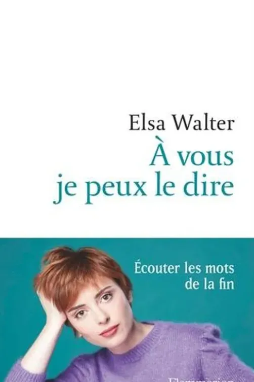 A vous je peux le dire. Ecouter les mots de la fin, Elsa Walter