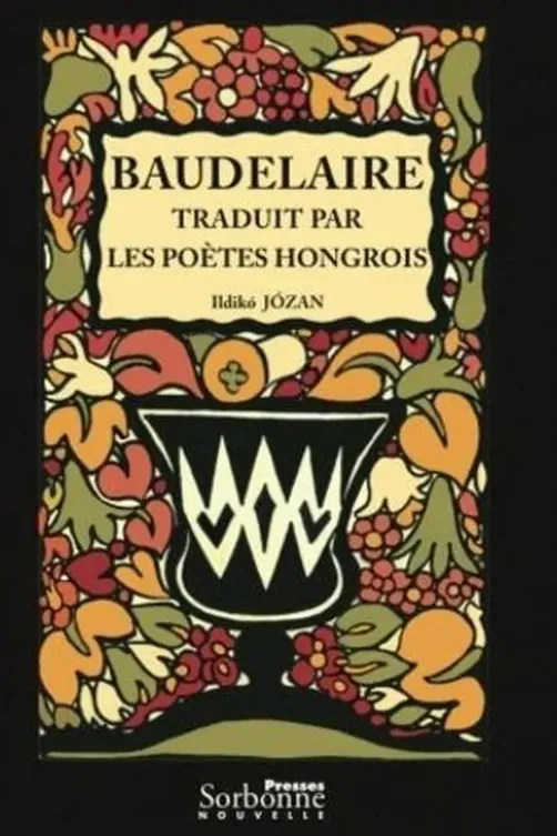Baudelaire traduit par les poètes hongrois. Vers une théorie de la traduction, Ildikó Józan