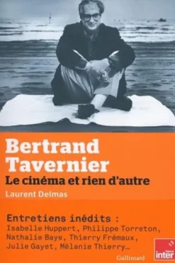 Bertrand Tavernier. Le cinéma et rien d'autre, Laurent Delmas