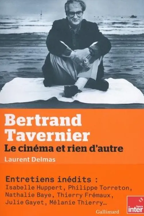 Bertrand Tavernier. Le cinéma et rien d'autre, Laurent Delmas