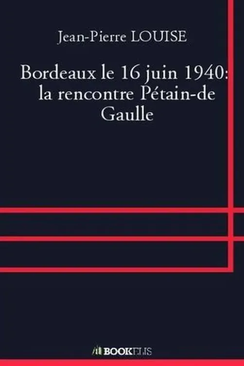 Bordeaux le 16 juin 1940 : la rencontre Pétain-de Gaulle, Jean-Pierre Louise