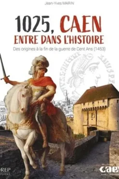1025, Caen entre dans l'histoire. Des origines à la fin de la guerre de Cent ans (1453), Jean-Yves Marin