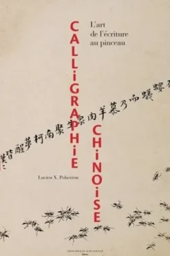 Calligraphie chinoise. L'art de l'écriture au pinceau, Lucien Xavier Polastron