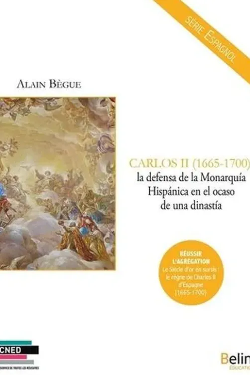 Carlos II (1665-1700) : la defensa de la Monarquia hispanica en el ocaso de una dinastia. Edition en espagnol, Alain Bègue
