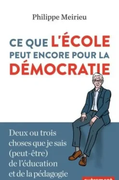 Ce que l'école peut encore pour la démocratie. Deux ou trois choses que je sais (peut-être) de l'éducation et de la pédagogie, Philippe Meirieu