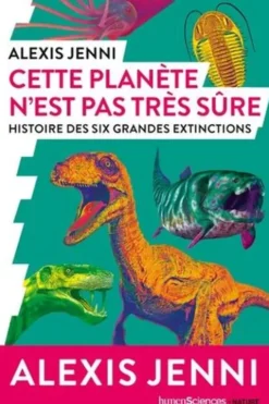 Cette planète n'est pas très sûre. Histoire des six grandes extinctions, Alexis Jenni