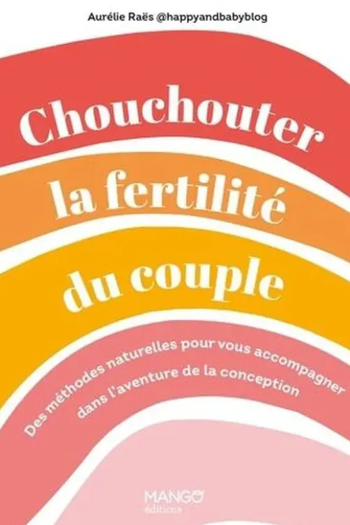 Chouchouter la fertilité du couple. Des méthodes naturelles pour vous accompagner dans l'aventure de la conception, Aurélie Raës