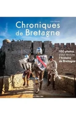 Chroniques de Bretagne. 100 photos pour revivre l'histoire de Bretagne, Julien Danielo