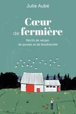 Coeur de fermière. Récits de verger, de poules et de biodiversité, Julie Aubé