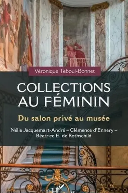 Collections au féminin. Du salon privé au musée : Nélie Jacquemart-André ; Clémence d'Ennery ; Béatrice E. de Rothschild, Véronique Teboul-Bonnet