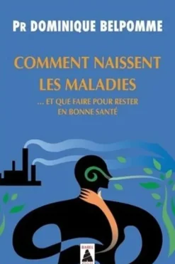 Comment naissent les maladies... Et que faire pour rester en bonne santé, Dominique Belpomme