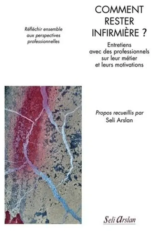 Comment rester infirmière ? Entretiens avec des professionnels sur leur métier et leurs motivations, Seli Arslan