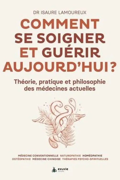 Comment se soigner et guérir aujourd'hui ? Théorie, pratique et philosophie des médecines actuelles, Isaure Lamoureux