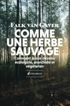 Comme une herbe sauvage. Comment je suis devenu anarchiste, écologiste et végétarien, Falk Van Gaver