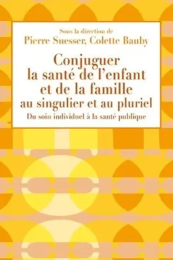 Conjuguer la santé de l'enfant et de la famille au singulier et au pluriel. Du soin individuel à la santé publique, Pierre Suesser