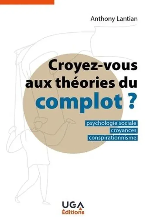 Croyez-vous aux théories du complot ? Psychologie sociale, croyances, conspirationnisme, Anthony Lantian