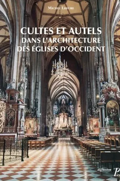 Culte et autels dans l'architecture des églises d'Occident. Du IVe siècle à nos jours, Michel Lheure