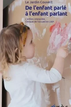 De l'enfant parlé à l'enfant parlant. L'enfant interprète. Clinique de l'acceuil en LAEP. Suivi de "Travailler à préserver l'ouvert", Le Jardin Couvert