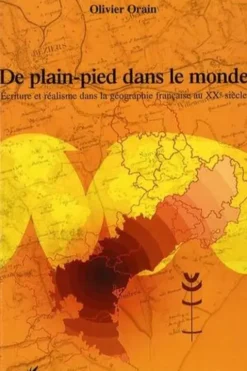 De plain-pied dans le monde. Ecriture et réalisme dans la géographie française au XXe siècle, Olivier Orain