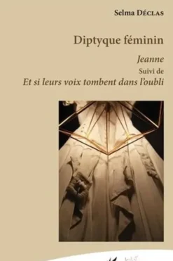 Diptyque féminin. Jeanne suivi de Et si leurs voix tombent dans l'oubli, Selma Déclas
