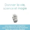 Donner la vie, science et magie. Une approche intégrative pour les femmes et les hommes dans leur projet d'enfant, Véronique Bellec