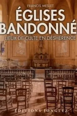 Eglises abandonnées. Lieux de culte en déshérence, Francis Meslet