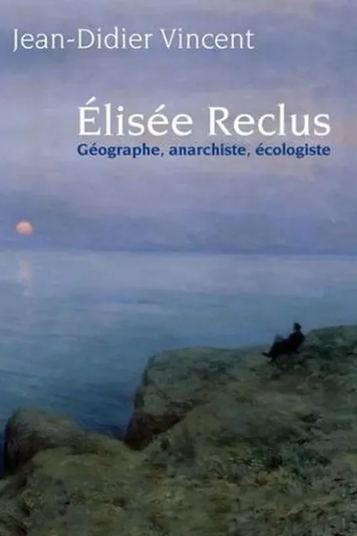 Elisée Reclus. Géographe, anarchiste, écologiste, Jean-Didier Vincent