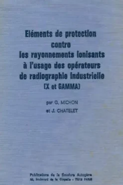 Eléments de protection contre les rayonnements ionisants à l'usage des opérateurs de radiographie industrielle (X et Gamma). 4ème édition, J Chatelet