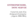 Entreprendre, donc servir. Carnet de route d'un dirigeant d'entreprise (Algérie 2010-2014), Luc Callebat