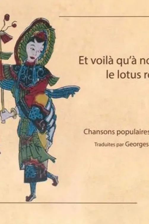 Et voilà qu'à nouveau le lotus refleurit. Chansons populaires chinoises IIe-XVIIIe siècle, Georges Margouliès