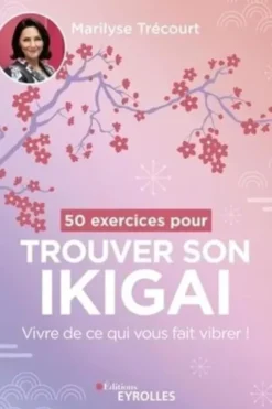 50 exercices pour trouver son ikigai. Vivre de ce qui vous fait vibrer !, Marilyse Trécourt