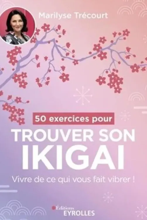 50 exercices pour trouver son ikigai. Vivre de ce qui vous fait vibrer !, Marilyse Trécourt