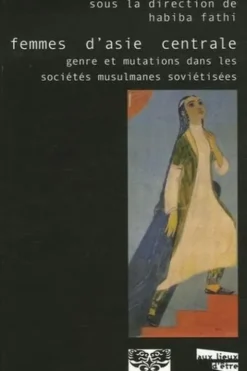 Femmes d'Asie centrale. Genre et mutations dans les sociétés musulmanes soviétisées, Habiba Fathi