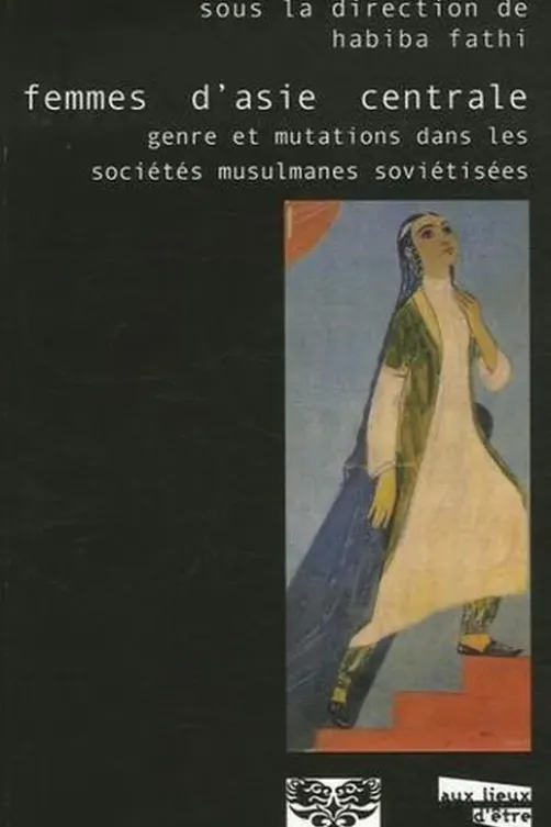 Femmes d'Asie centrale. Genre et mutations dans les sociétés musulmanes soviétisées, Habiba Fathi