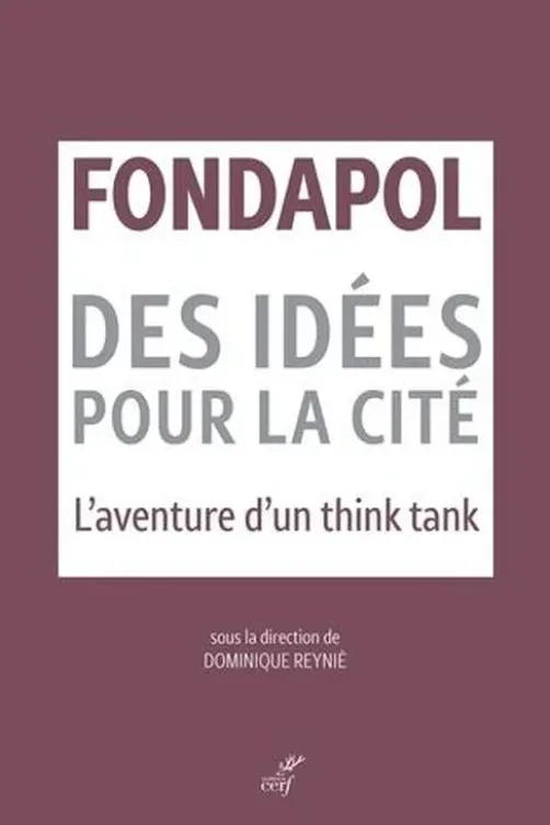 Fondapol, des idées pour la cité. L'aventure d'un think tank, Dominique Reynié