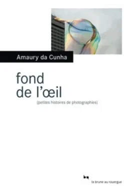 Fond de l'oeil. (Petites histoires de photographies), Amaury Da Cunha
