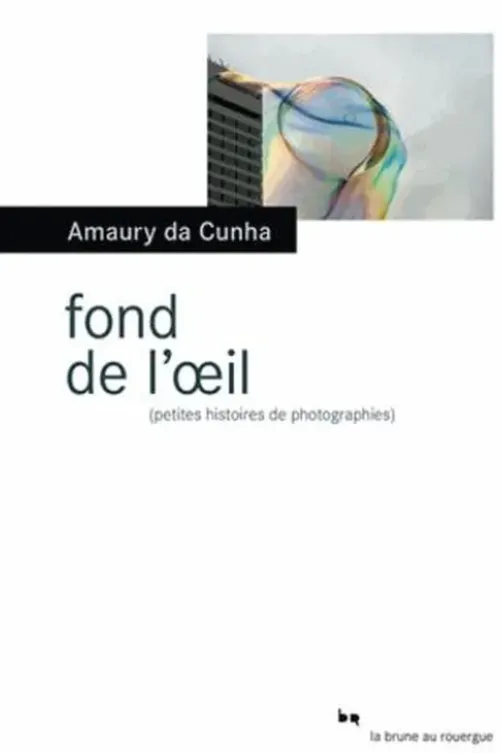 Fond de l'oeil. (Petites histoires de photographies), Amaury Da Cunha