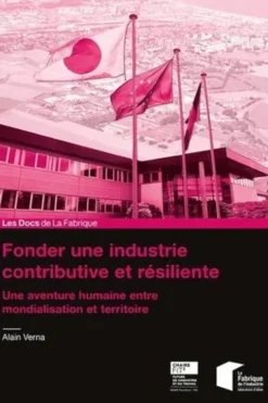 Fonder une industrie contributive et résiliente. Une aventure humaine entre mondialisation et territoire, Alain Verna